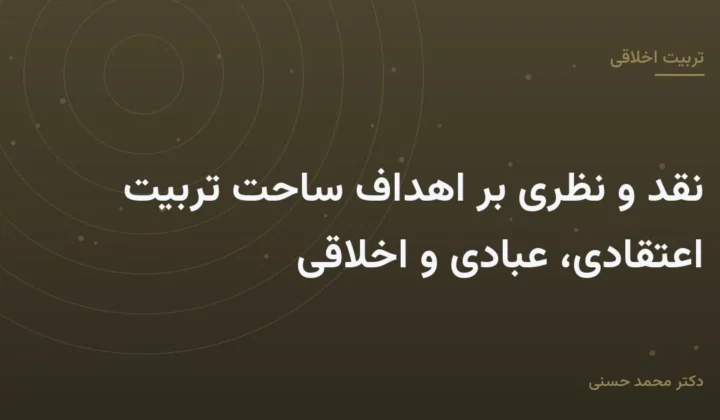 نقد و نظری بر اهداف ساحت تربیت اعتقادی، عبادی و اخلاقی