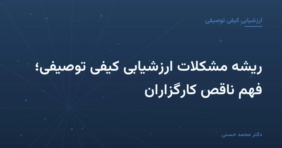 ریشهٔ مشکلات ارزشیابی کیفی توصیفی؛ فهم ناقص کارگزاران