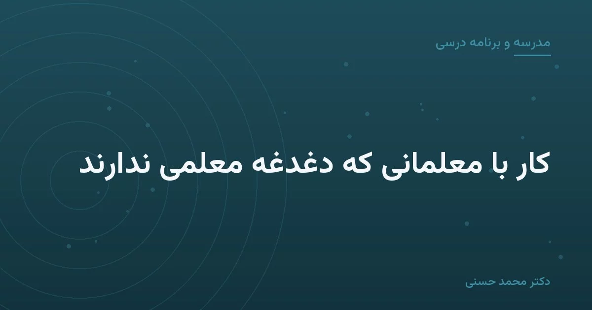 کار با معلمانی که دغدغهٔ معلمی ندارند